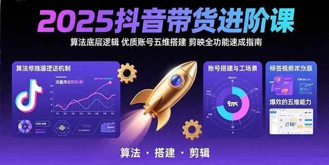 （15571期）2025抖音带货进阶课：算法底层逻辑,优质账号五维搭建,剪映全功能速成指南网赚项目-副业赚钱-互联网创业-资源整合白嫖の网赚