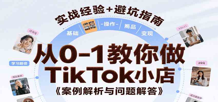 从0-1教你做TikTok小店，基础认知、小店操作、选品及变现等，附案例与常见问题解答网赚项目-副业赚钱-互联网创业-资源整合白嫖の网赚