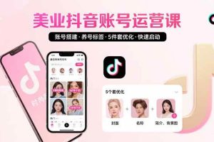 （15649期）美业账号搭建，养号与标签设置，5件套优化，快速启动抖音运营