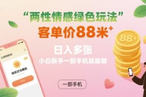 两性情感绿色玩法，客单价88米 日入多张，小白新手一部手机就能做