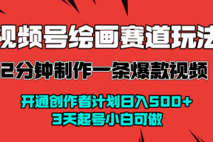 视频号绘画赛道暴力变现玩法，2分钟制作一条爆款视频，开通创作者计划日入多张，3天起号小白可做