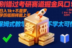 别错过考研赛道掘金风口！日入 1k + 不是梦，学历低照样能上手，保姆式教学包会，不学太可惜【揭秘】