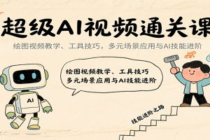 超级AI视频通关课：绘图视频教学、工具技巧，多元场景应用与AI技能进阶