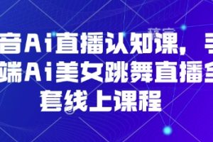 抖音Ai直播认知课，手机端Ai美女跳舞直播全套线上课程