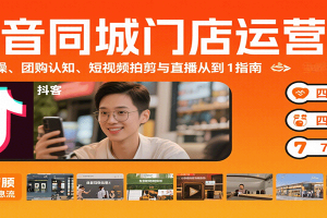 抖音同城门店运营课：来客实操、团购认知、短视频拍剪与直播从0到1指南