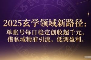 2025玄学领域新路径：单账号每日稳定创收1k+，借私域精准引流，低调盈利