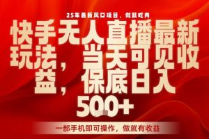 25年最新风口项目，快手无人直播，当天做当天出收益，不违规，一部手机即可操作，保底日入5张+【揭秘】
