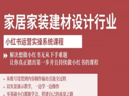 家居家装建材设计行业小红书运营实操系统课程，解决想做小红书无从下手难题让你真正踏出第一步