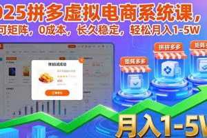 （16088期）2025拼多多虚拟电商系统课，可矩阵，0成本，长久稳定，轻松月入1-5W