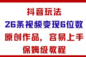 抖音玩法26条视频变现5位数，原创作品，小白可容易上手保姆级教程