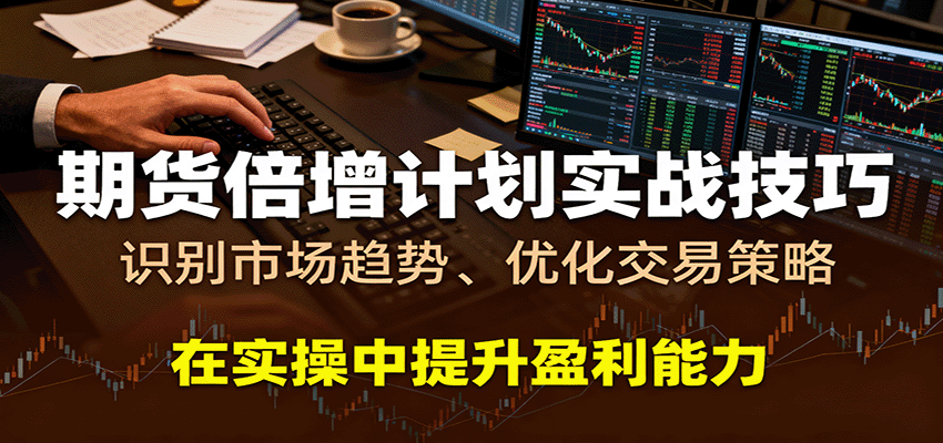 期货倍增计划实战技巧：识别市场趋势、优化交易策略，在实操中提升盈利能力网赚项目-副业赚钱-互联网创业-资源整合白嫖の网赚