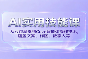 AI实用技能课，从豆包基础到Coze智能体操作技术，涵盖文案、作图、数字人等