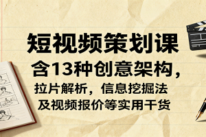 短视频策划课，含13种创意架构，拉片解析，信息挖掘法及视频报价等实用干货