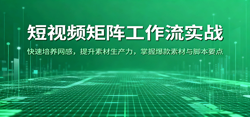 短视频矩阵工作流实战：快速培养网感，提升素材生产力，掌握爆款素材与脚本要点网赚项目-副业赚钱-互联网创业-资源整合白嫖の网赚