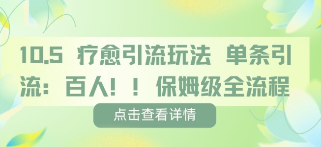 疗愈引流玩法，单条引流百人，保姆级全流程网赚项目-副业赚钱-互联网创业-资源整合白嫖の网赚