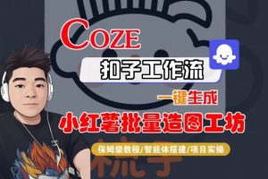 Coze扣子智能体工作流一键生成“小红薯批量造图工坊“工作流，全流程保姆级教学