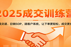 2025成交实战训练营：学成交道、日销SOP，建客户系统，让下单更轻松，成交更丝滑