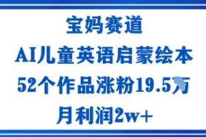 宝妈赛道：AI儿童英语启蒙绘本52个作品涨粉19.5W月利润2w+
