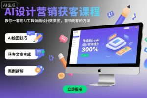 AI设计营销获客课程，教你一套用AI工具做画设计效果图，营销获客的方法