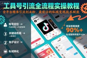 工具号引流全流程保姆级实操教程，全平台精准引流创业粉，最前沿的私域变现技术赋能