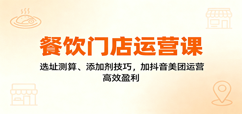 餐饮门店运营课：选址测算、添加剂技巧，加抖音美团运营，高效盈利网赚项目-副业赚钱-互联网创业-资源整合白嫖の网赚