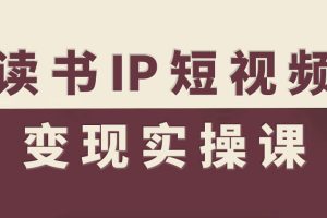 读书IP短视频变现实操课，读书IP赛道变现指南