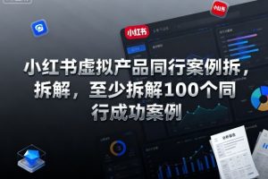 小红书虚拟产品同行案例拆解，至少拆解100个同行成功案例