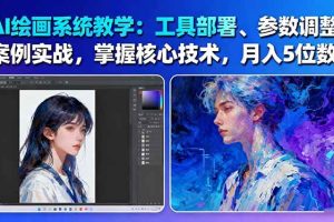 AI绘画系统教学：工具部署+参数调整+案例实战+核心技术，月入5位数-61节课