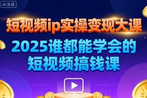 短视频ip实操变现大课，7月26-27日广州站线下课，2025谁都能学会的短视频搞钱课