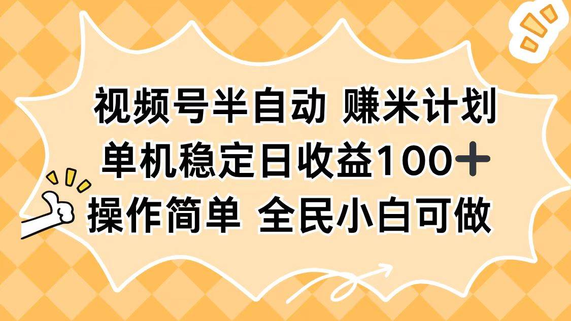 (16428期)视频号半自动赚米计划,单机稳定日收益100+,操作简单可批量操作网赚项目-副业赚钱-互联网创业-资源整合白嫖の网赚