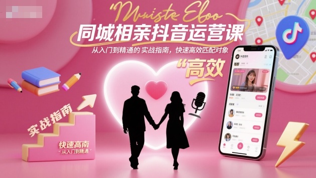 同城相亲抖音运营课，从入门到精通的实战指南，快速高效匹配对象网赚项目-副业赚钱-互联网创业-资源整合白嫖の网赚