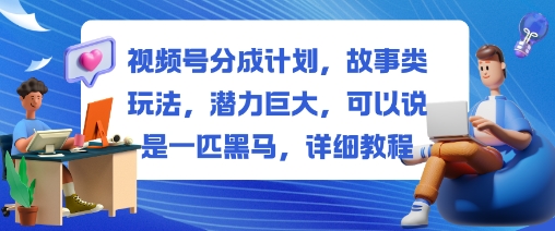 视频号分成计划，故事类玩法，潜力巨大，可以说是一匹黑马，详细教程网赚项目-副业赚钱-互联网创业-资源整合白嫖の网赚