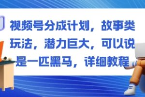 视频号分成计划，故事类玩法，潜力巨大，可以说是一匹黑马，详细教程