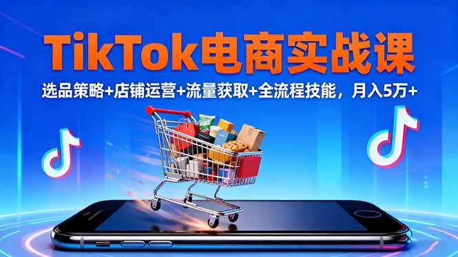 （16422期）TikTok电商实战课10月，选品策略+店铺运营+流量获取+全流程技能，月入5万+网赚项目-副业赚钱-互联网创业-资源整合白嫖の网赚