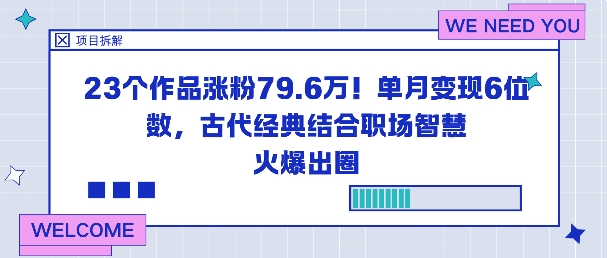 23个作品涨粉79.6W！单月变现6位数，古代经典结合职场智慧火爆出圈网赚项目-副业赚钱-互联网创业-资源整合白嫖の网赚