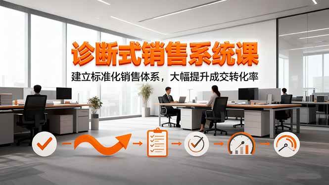（16435期）诊断式销售系统课，建立标准化销售体系，大幅提升成交转化率网赚项目-副业赚钱-互联网创业-资源整合白嫖の网赚
