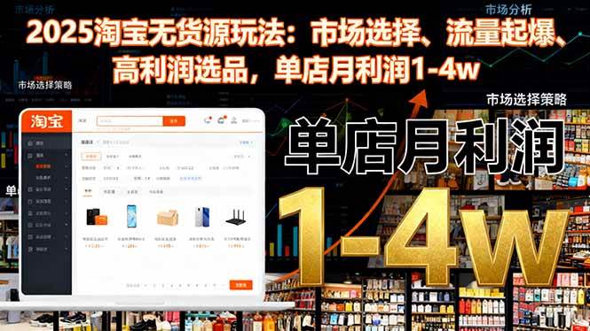 （16445期）2025淘宝无货源玩法：市场选择、流量起爆、高利润选品，单店月利润1-4w网赚项目-副业赚钱-互联网创业-资源整合白嫖の网赚