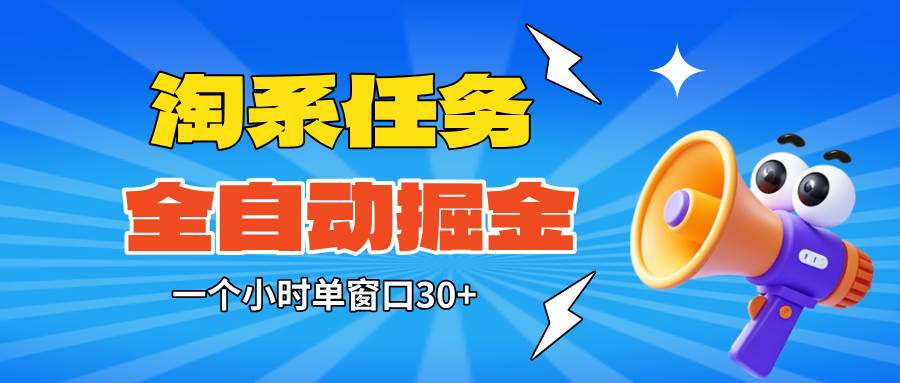 （16447期）淘系任务助手全自动掘金，单窗口一个小时30+~矩阵操作无需人工网赚项目-副业赚钱-互联网创业-资源整合白嫖の网赚