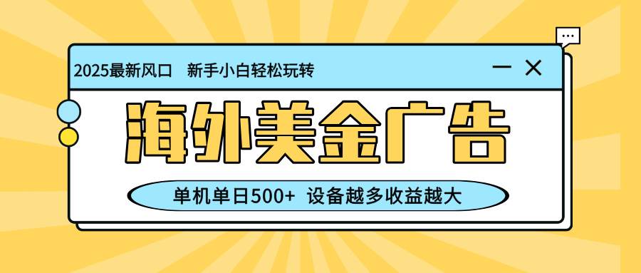 （16454期）最新蓝海项目，海外美金广告，单机单日500+，可矩阵放大，设备越多收益…网赚项目-副业赚钱-互联网创业-资源整合白嫖の网赚