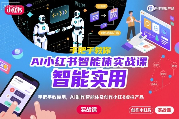 AI小红书智能体实战课，手把手教你用AI制作智能体及创作小红书虚拟产品，提效+内容商业化网赚项目-副业赚钱-互联网创业-资源整合白嫖の网赚