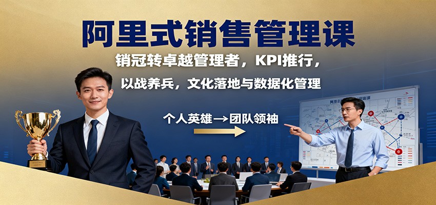 阿里式销售管理课：销冠转卓越管理者，KPI推行，以战养兵，文化落地与数据化管理网赚项目-副业赚钱-互联网创业-资源整合白嫖の网赚