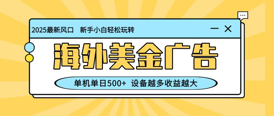 最新蓝海项目，海外美金广告，单机单日500+，可矩阵放大，设备越多收益越大网赚项目-副业赚钱-互联网创业-资源整合白嫖の网赚
