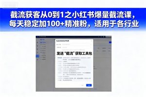 截流获客从0到1之小红书爆量截流课，每天稳定加100+精准粉，适用于各行业