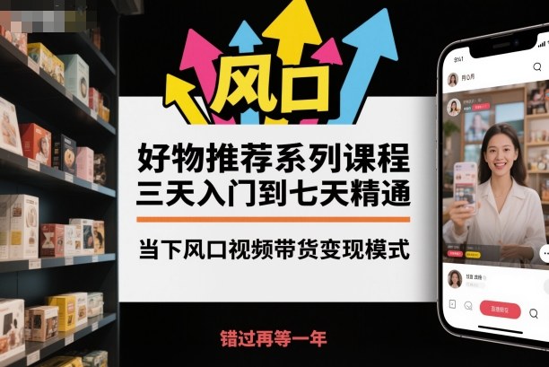 好物推荐系列课程，三天入门到七天精通，当下风口视频带货变现模式网赚项目-副业赚钱-互联网创业-资源整合白嫖の网赚