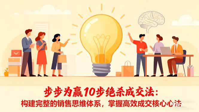 （16465期）步步为赢10步绝杀成交法：构建完整的销售思维体系，掌握高效成交核心心法网赚项目-副业赚钱-互联网创业-资源整合白嫖の网赚