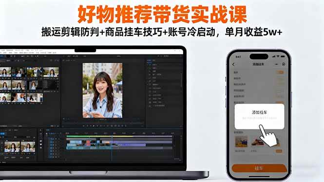 （16467期）好物推荐带货实战课：搬运剪辑防判+商品挂车技巧+账号冷启动，单月收益5w+网赚项目-副业赚钱-互联网创业-资源整合白嫖の网赚