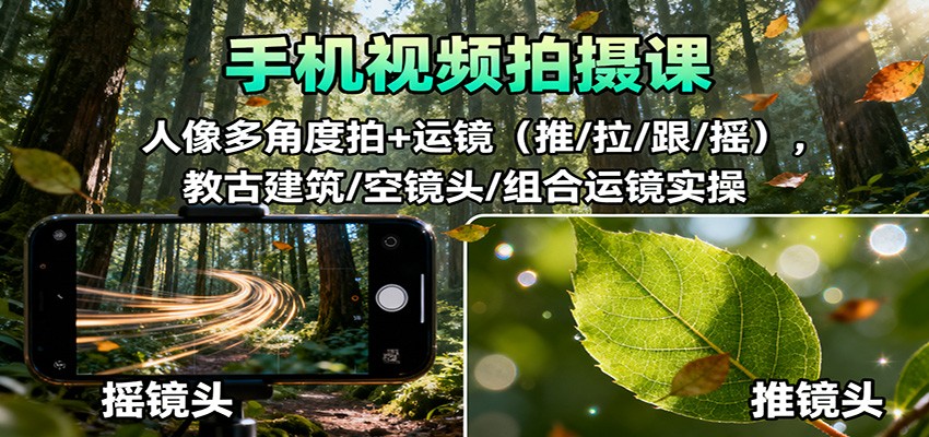 手机视频拍摄课：人像多角度拍+运镜（推/拉/跟/摇），古建筑/空镜头/组合运镜实操网赚项目-副业赚钱-互联网创业-资源整合白嫖の网赚