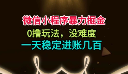 微信小程序暴力掘金，0撸玩法，没难度，一天稳定进账几张【揭秘】网赚项目-副业赚钱-互联网创业-资源整合白嫖の网赚