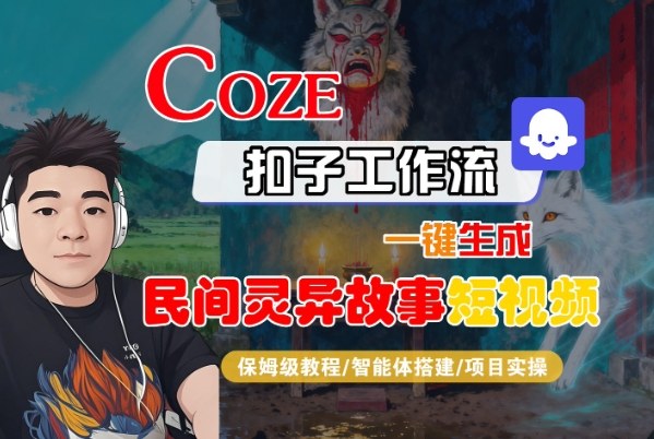 Coze扣子智能体工作流一键生成“民间灵异故事“短视频，全流程保姆级教学网赚项目-副业赚钱-互联网创业-资源整合白嫖の网赚