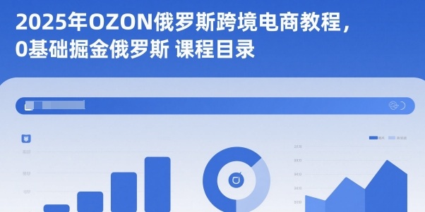 2025年OZON俄罗斯跨境电商教程，0基础掘金俄罗斯网赚项目-副业赚钱-互联网创业-资源整合白嫖の网赚